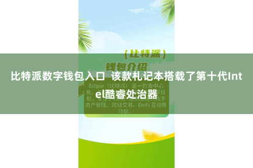 比特派数字钱包入口  该款札记本搭载了第十代Intel酷睿处治器
