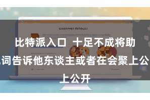 比特派入口  十足不成将助记词告诉他东谈主或者在会聚上公开