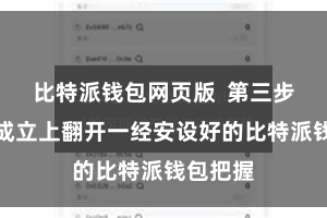 比特派钱包网页版  第三步：在新成立上翻开一经安设好的比特派钱包把握