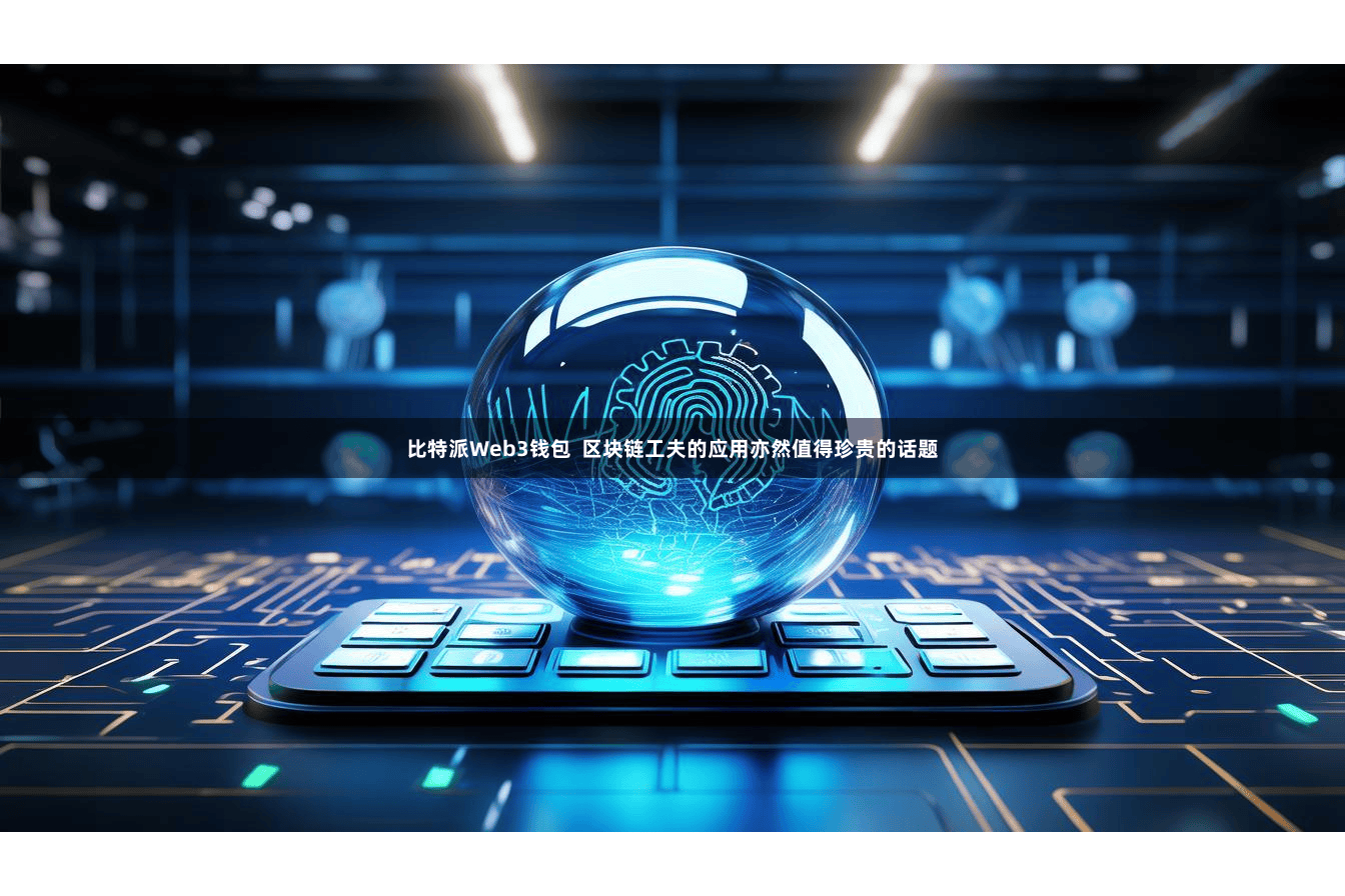 比特派Web3钱包  区块链工夫的应用亦然值得珍贵的话题