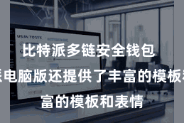 比特派多链安全钱包  比特派电脑版还提供了丰富的模板和表情