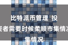 比特派币管理  投资者需要时候柔顺市集情况