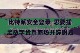 比特派安全登录  思要插足数字货币商场并辞谢易