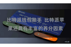 比特派钱包助手  比特派苹果还具有丰富的养分因素