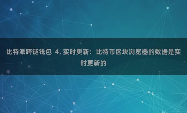比特派跨链钱包  4. 实时更新：比特币区块浏览器的数据是实时更新的