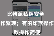 比特派私钥安全  但操作繁琐；有的诈欺操作简便