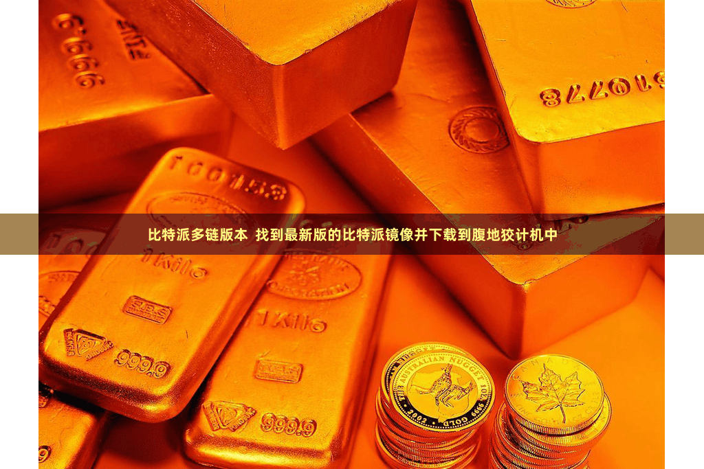比特派多链版本  找到最新版的比特派镜像并下载到腹地狡计机中