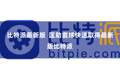 比特派最新版  匡助寰球快速取得最新版比特派