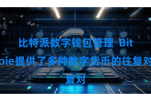 比特派数字钱包管理  Bitpie提供了多种数字货币的往复对