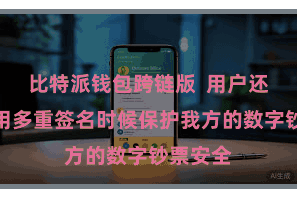 比特派钱包跨链版  用户还不错使用多重签名时候保护我方的数字钞票安全