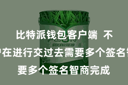 比特派钱包客户端  不错让用户在进行交过去需要多个签名智商完成