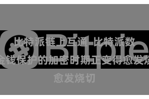 比特派链上互通  比特派数字金钱保护的加密时期正变得愈发烧切