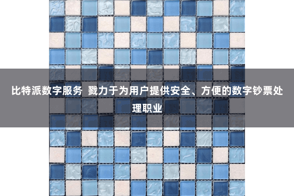 比特派数字服务  戮力于为用户提供安全、方便的数字钞票处理职业