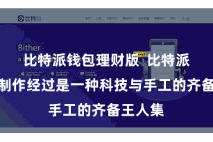 比特派钱包理财版  比特派苹果的制作经过是一种科技与手工的齐备王人集