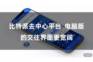 比特派去中心平台  电脑版的交往界面更宽阔