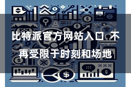 比特派官方网站入口  不再受限于时刻和场地