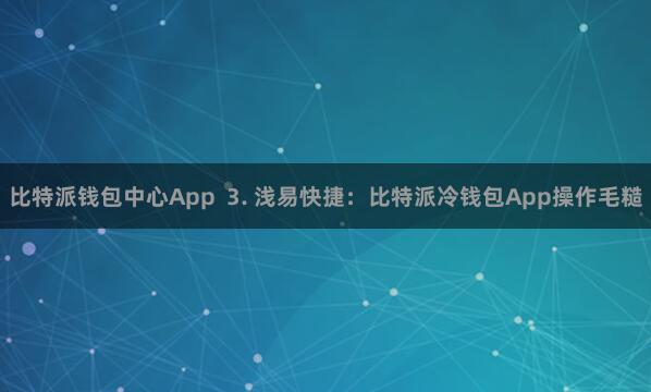 比特派钱包中心App  3. 浅易快捷：比特派冷钱包App操作毛糙