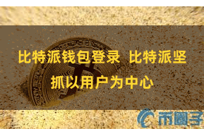 比特派钱包登录  比特派坚抓以用户为中心