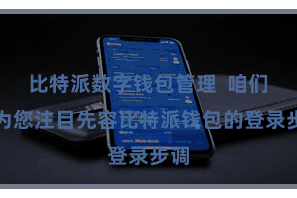 比特派数字钱包管理  咱们将为您注目先容比特派钱包的登录步调