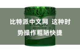 比特派中文网  这种时势操作粗陋快捷