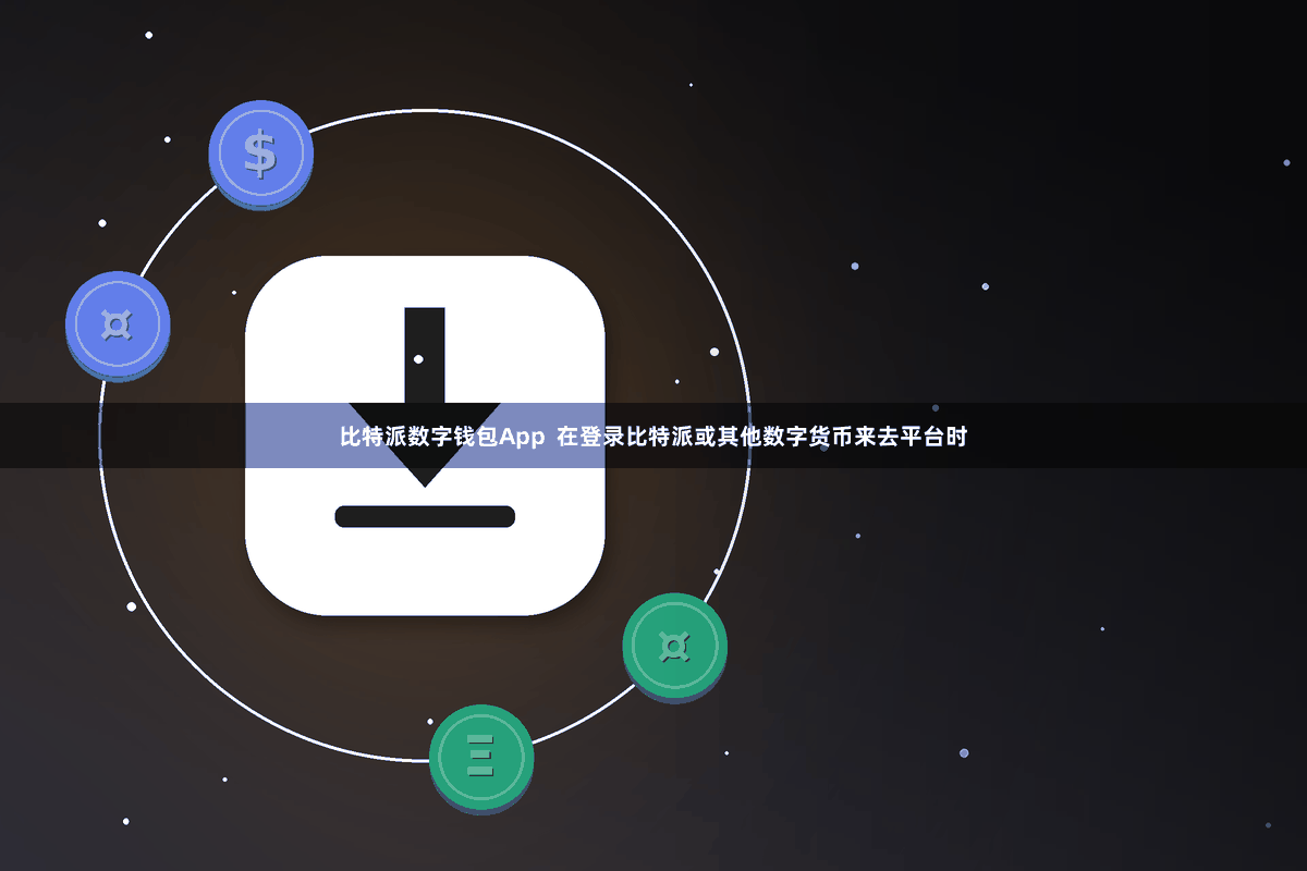 比特派数字钱包App  在登录比特派或其他数字货币来去平台时
