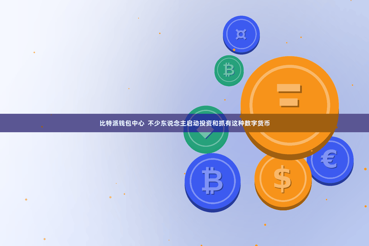 比特派钱包中心  不少东说念主启动投资和抓有这种数字货币